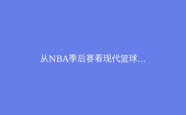 从NBA季后赛看现代篮球战术演变：三分浪潮下的内线复兴 - 2