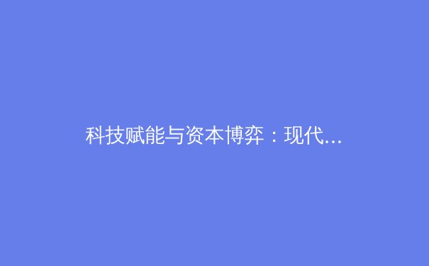 科技赋能与资本博弈：现代体育产业的双核驱动力与未来挑战
